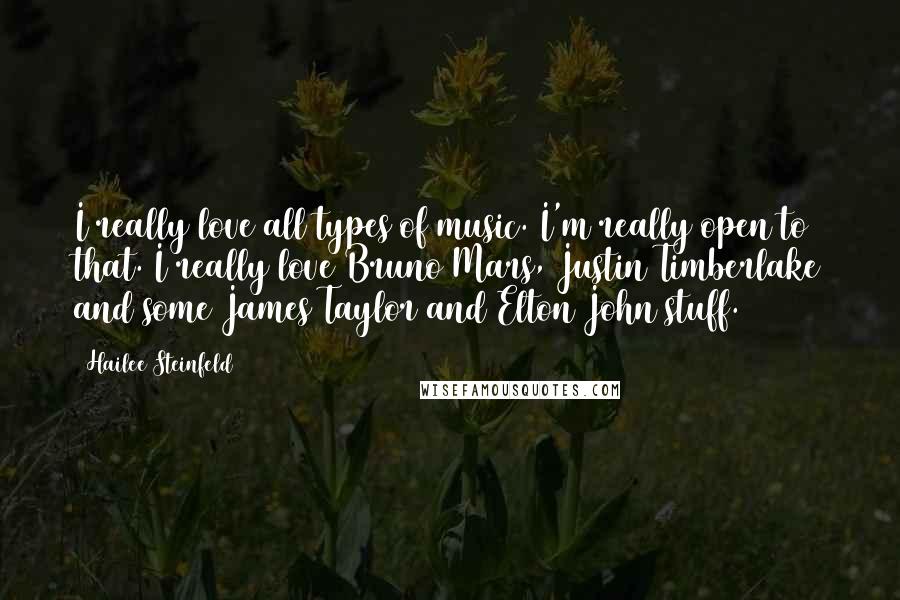 Hailee Steinfeld Quotes: I really love all types of music. I'm really open to that. I really love Bruno Mars, Justin Timberlake and some James Taylor and Elton John stuff.