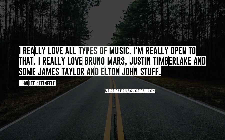 Hailee Steinfeld Quotes: I really love all types of music. I'm really open to that. I really love Bruno Mars, Justin Timberlake and some James Taylor and Elton John stuff.