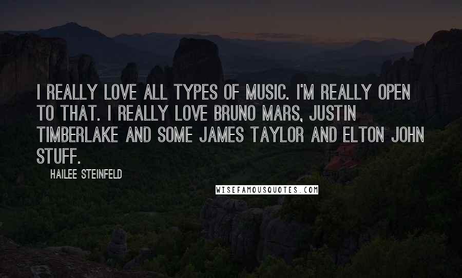 Hailee Steinfeld Quotes: I really love all types of music. I'm really open to that. I really love Bruno Mars, Justin Timberlake and some James Taylor and Elton John stuff.