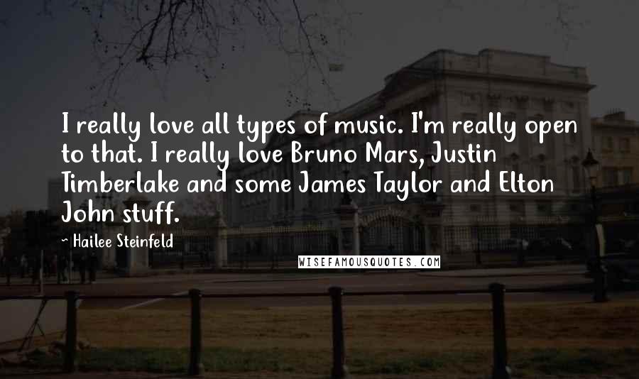 Hailee Steinfeld Quotes: I really love all types of music. I'm really open to that. I really love Bruno Mars, Justin Timberlake and some James Taylor and Elton John stuff.