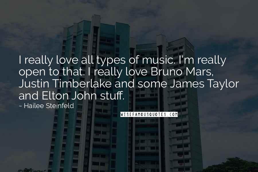 Hailee Steinfeld Quotes: I really love all types of music. I'm really open to that. I really love Bruno Mars, Justin Timberlake and some James Taylor and Elton John stuff.