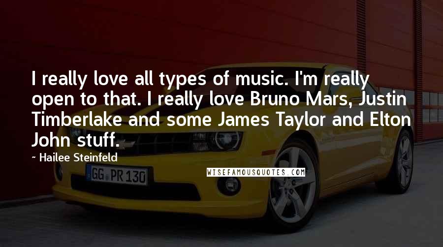 Hailee Steinfeld Quotes: I really love all types of music. I'm really open to that. I really love Bruno Mars, Justin Timberlake and some James Taylor and Elton John stuff.