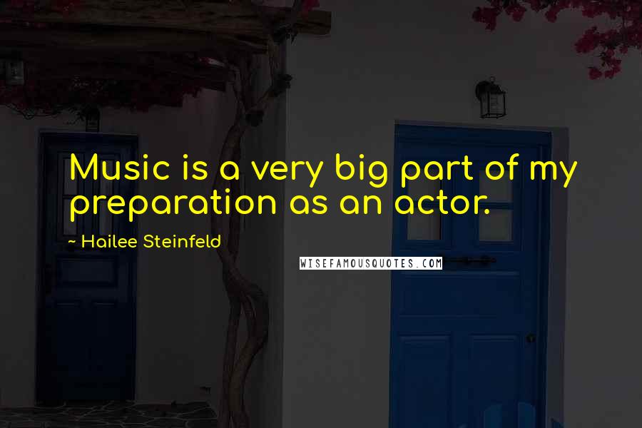Hailee Steinfeld Quotes: Music is a very big part of my preparation as an actor.