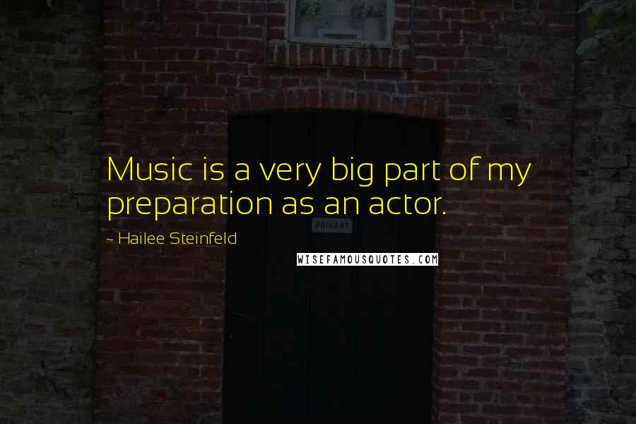 Hailee Steinfeld Quotes: Music is a very big part of my preparation as an actor.