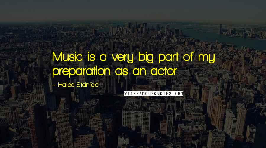 Hailee Steinfeld Quotes: Music is a very big part of my preparation as an actor.