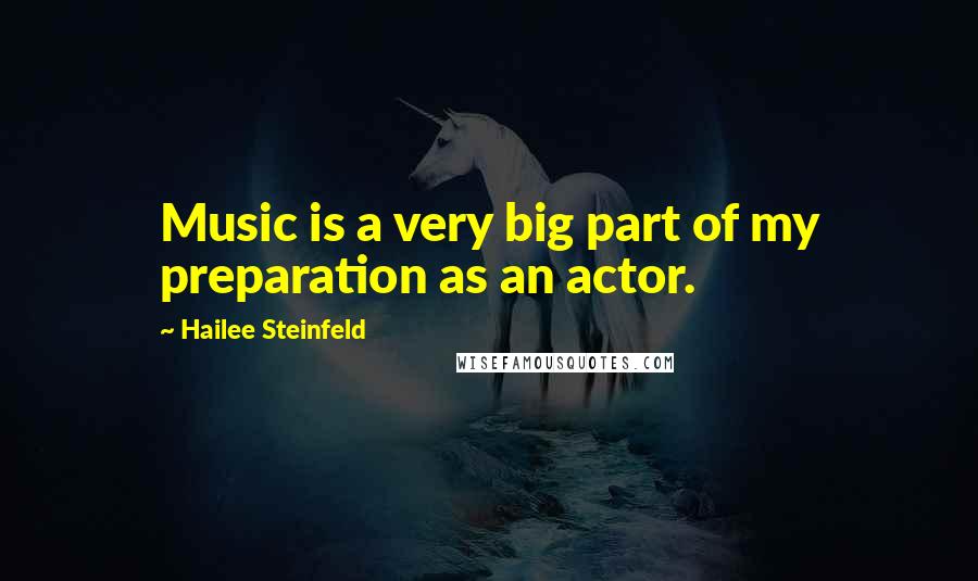 Hailee Steinfeld Quotes: Music is a very big part of my preparation as an actor.