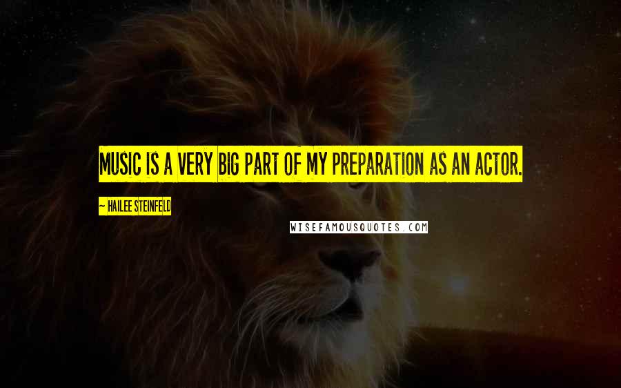 Hailee Steinfeld Quotes: Music is a very big part of my preparation as an actor.