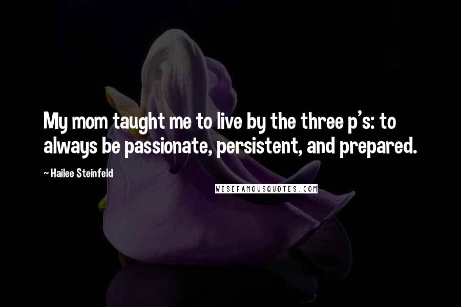 Hailee Steinfeld Quotes: My mom taught me to live by the three p's: to always be passionate, persistent, and prepared.