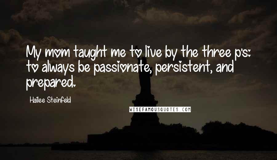 Hailee Steinfeld Quotes: My mom taught me to live by the three p's: to always be passionate, persistent, and prepared.