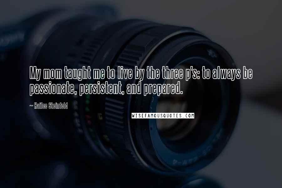 Hailee Steinfeld Quotes: My mom taught me to live by the three p's: to always be passionate, persistent, and prepared.