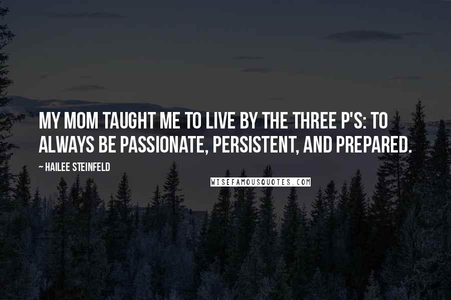 Hailee Steinfeld Quotes: My mom taught me to live by the three p's: to always be passionate, persistent, and prepared.