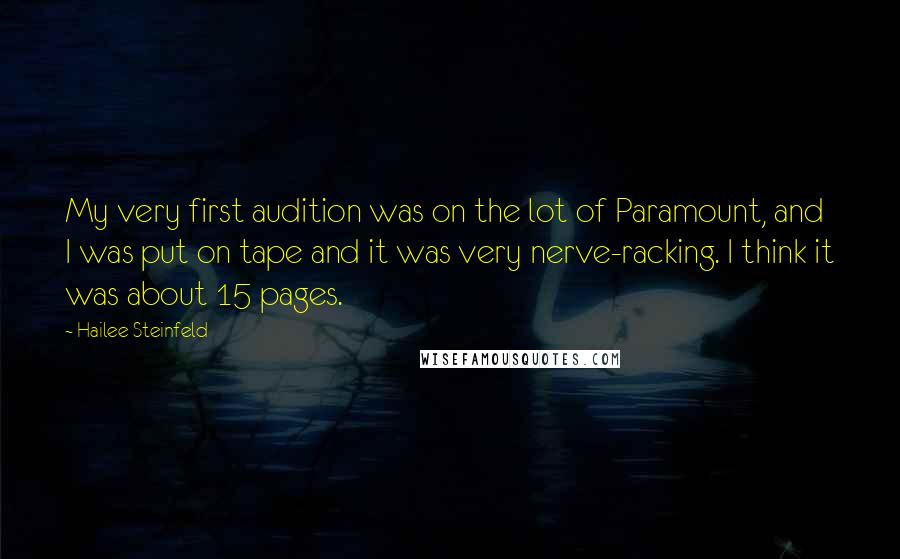 Hailee Steinfeld Quotes: My very first audition was on the lot of Paramount, and I was put on tape and it was very nerve-racking. I think it was about 15 pages.