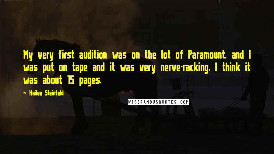 Hailee Steinfeld Quotes: My very first audition was on the lot of Paramount, and I was put on tape and it was very nerve-racking. I think it was about 15 pages.