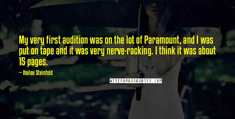 Hailee Steinfeld Quotes: My very first audition was on the lot of Paramount, and I was put on tape and it was very nerve-racking. I think it was about 15 pages.