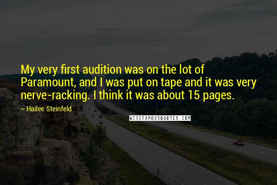 Hailee Steinfeld Quotes: My very first audition was on the lot of Paramount, and I was put on tape and it was very nerve-racking. I think it was about 15 pages.