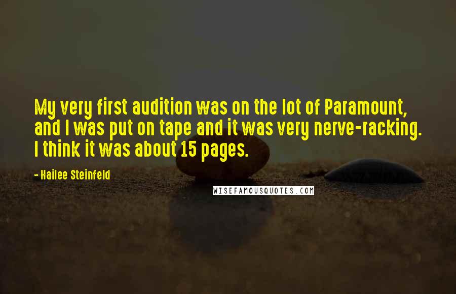 Hailee Steinfeld Quotes: My very first audition was on the lot of Paramount, and I was put on tape and it was very nerve-racking. I think it was about 15 pages.