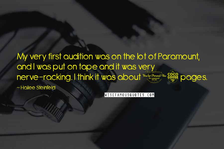 Hailee Steinfeld Quotes: My very first audition was on the lot of Paramount, and I was put on tape and it was very nerve-racking. I think it was about 15 pages.