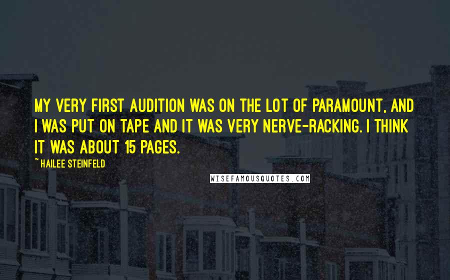 Hailee Steinfeld Quotes: My very first audition was on the lot of Paramount, and I was put on tape and it was very nerve-racking. I think it was about 15 pages.