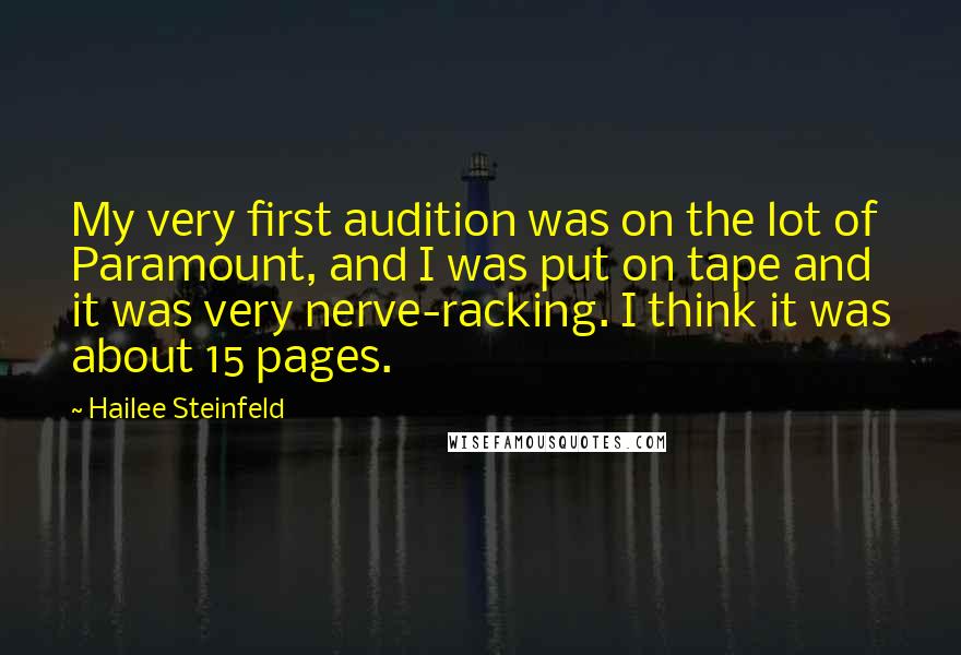 Hailee Steinfeld Quotes: My very first audition was on the lot of Paramount, and I was put on tape and it was very nerve-racking. I think it was about 15 pages.