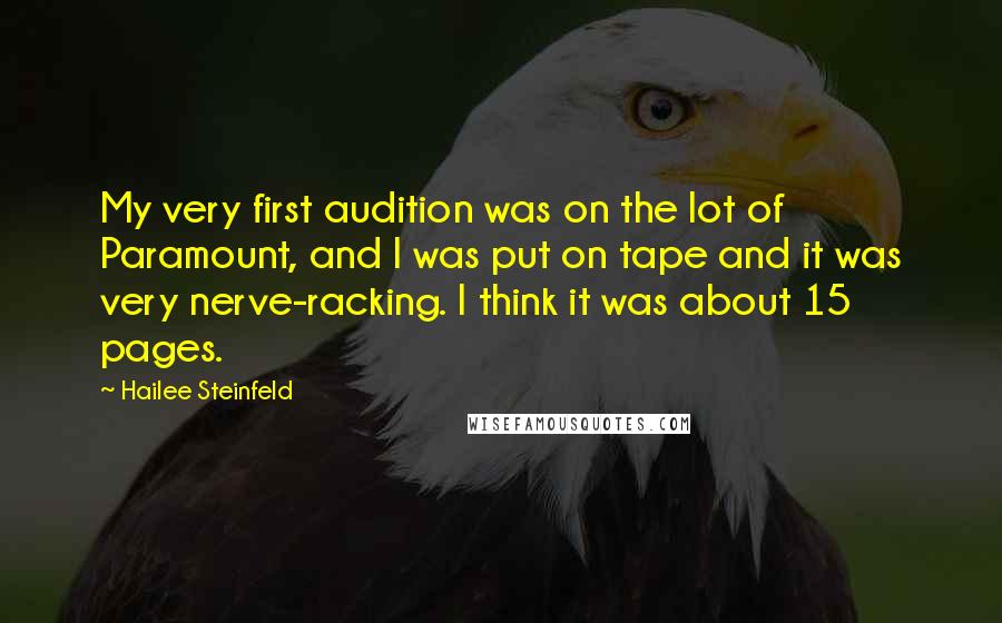 Hailee Steinfeld Quotes: My very first audition was on the lot of Paramount, and I was put on tape and it was very nerve-racking. I think it was about 15 pages.