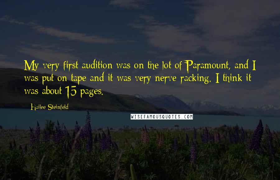 Hailee Steinfeld Quotes: My very first audition was on the lot of Paramount, and I was put on tape and it was very nerve-racking. I think it was about 15 pages.