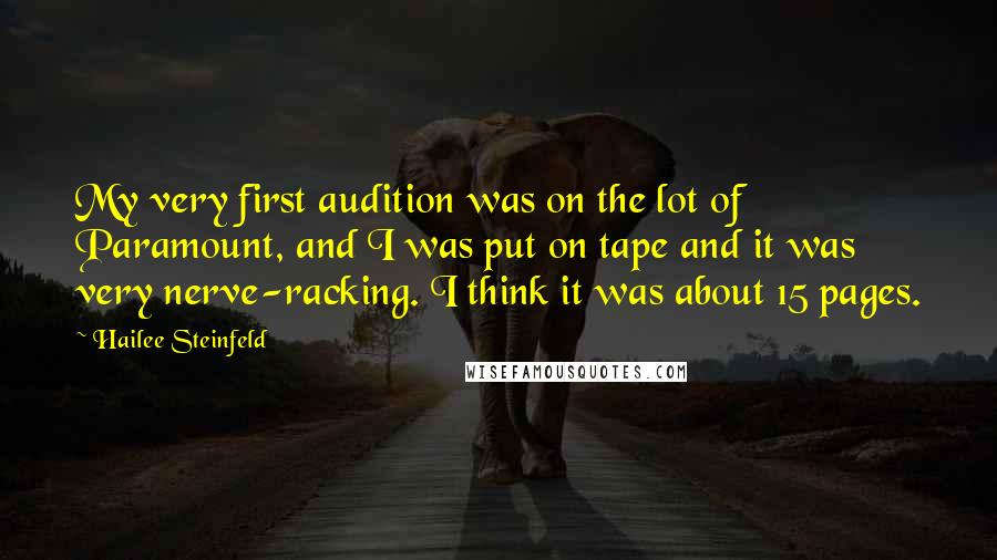 Hailee Steinfeld Quotes: My very first audition was on the lot of Paramount, and I was put on tape and it was very nerve-racking. I think it was about 15 pages.