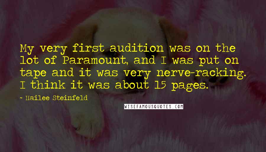 Hailee Steinfeld Quotes: My very first audition was on the lot of Paramount, and I was put on tape and it was very nerve-racking. I think it was about 15 pages.