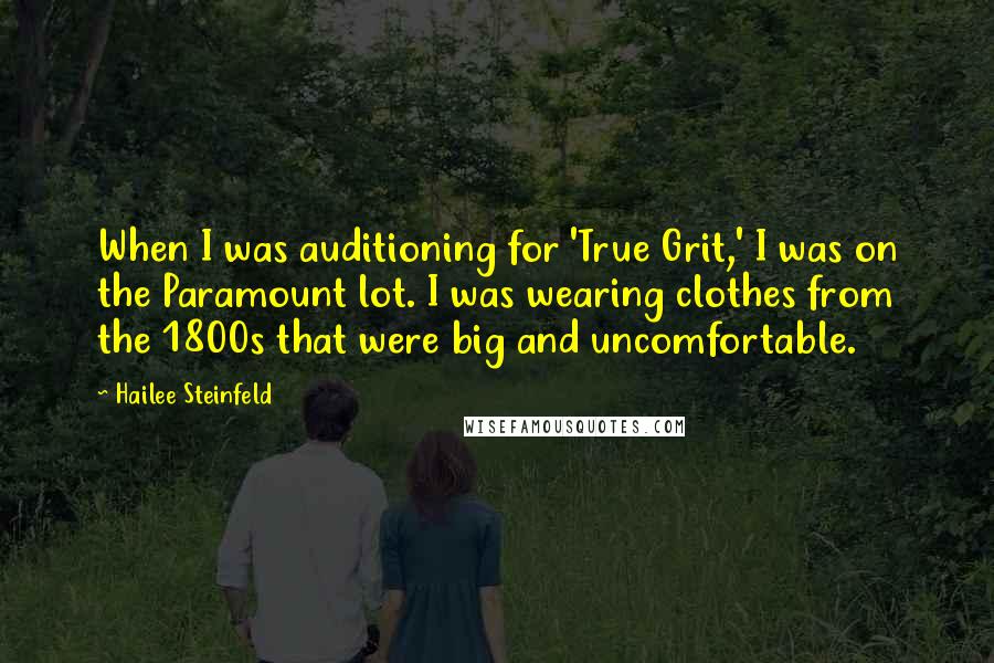 Hailee Steinfeld Quotes: When I was auditioning for 'True Grit,' I was on the Paramount lot. I was wearing clothes from the 1800s that were big and uncomfortable.