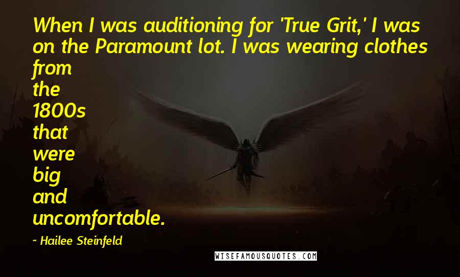 Hailee Steinfeld Quotes: When I was auditioning for 'True Grit,' I was on the Paramount lot. I was wearing clothes from the 1800s that were big and uncomfortable.