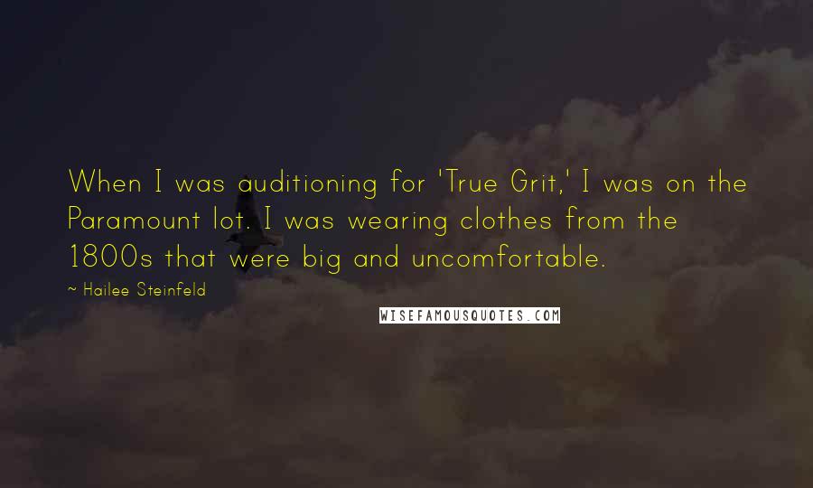 Hailee Steinfeld Quotes: When I was auditioning for 'True Grit,' I was on the Paramount lot. I was wearing clothes from the 1800s that were big and uncomfortable.