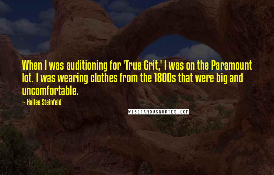 Hailee Steinfeld Quotes: When I was auditioning for 'True Grit,' I was on the Paramount lot. I was wearing clothes from the 1800s that were big and uncomfortable.