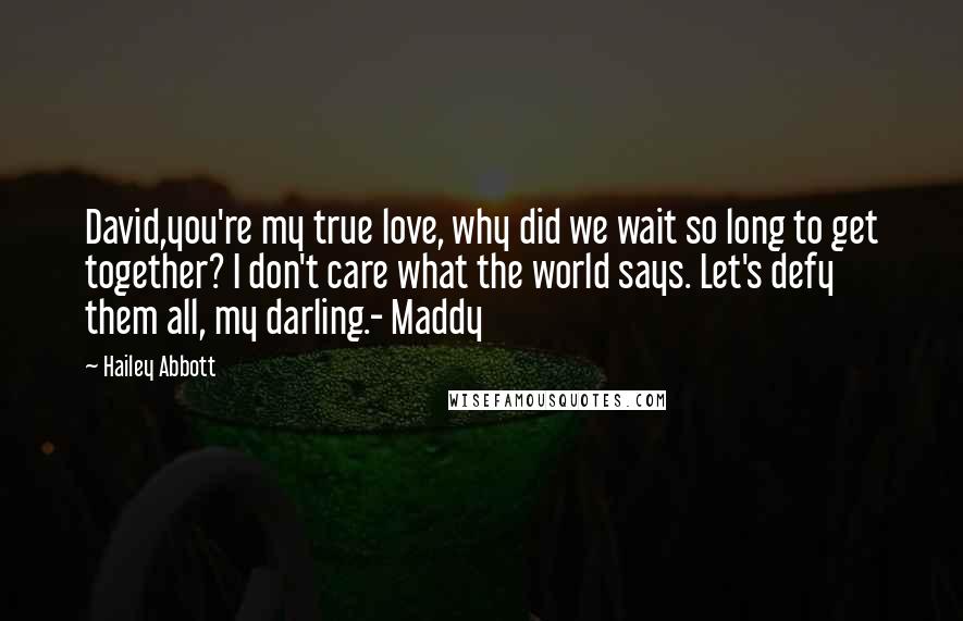 Hailey Abbott Quotes: David,you're my true love, why did we wait so long to get together? I don't care what the world says. Let's defy them all, my darling.- Maddy