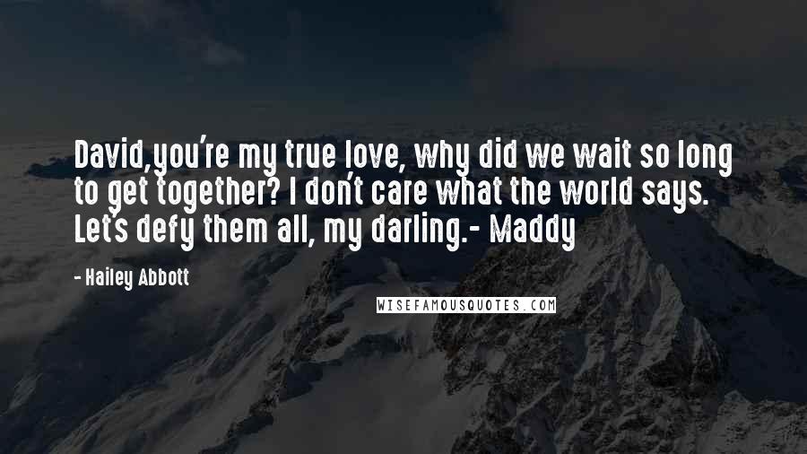 Hailey Abbott Quotes: David,you're my true love, why did we wait so long to get together? I don't care what the world says. Let's defy them all, my darling.- Maddy