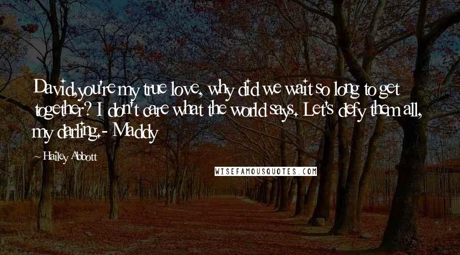 Hailey Abbott Quotes: David,you're my true love, why did we wait so long to get together? I don't care what the world says. Let's defy them all, my darling.- Maddy