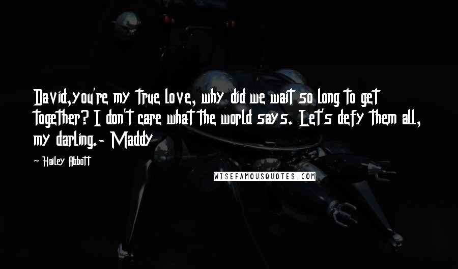 Hailey Abbott Quotes: David,you're my true love, why did we wait so long to get together? I don't care what the world says. Let's defy them all, my darling.- Maddy