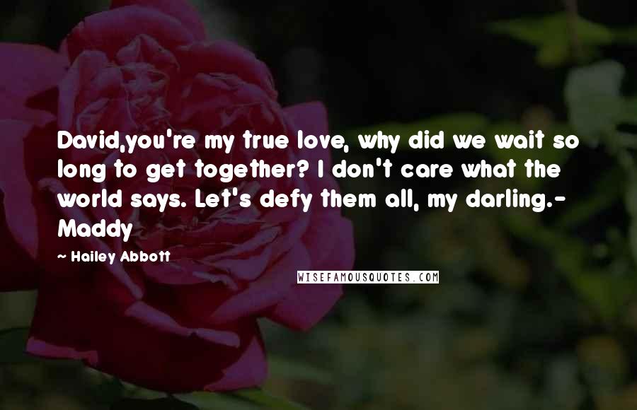 Hailey Abbott Quotes: David,you're my true love, why did we wait so long to get together? I don't care what the world says. Let's defy them all, my darling.- Maddy