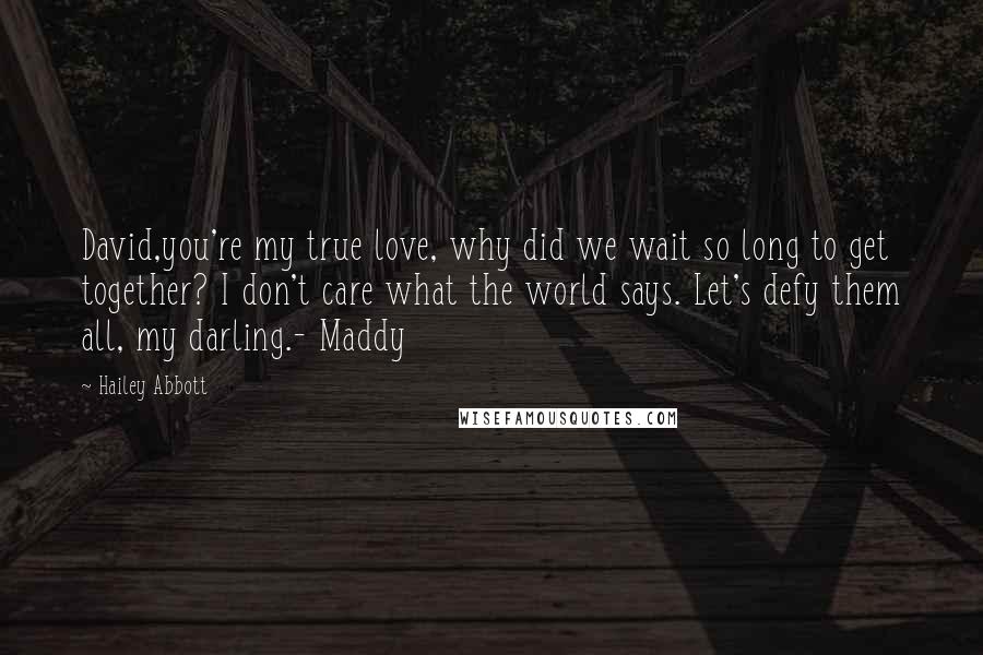 Hailey Abbott Quotes: David,you're my true love, why did we wait so long to get together? I don't care what the world says. Let's defy them all, my darling.- Maddy