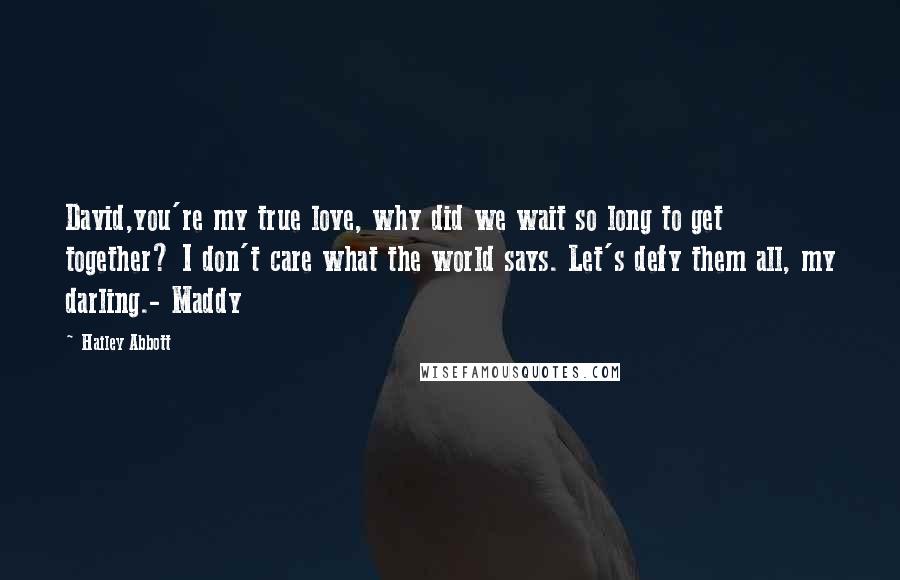 Hailey Abbott Quotes: David,you're my true love, why did we wait so long to get together? I don't care what the world says. Let's defy them all, my darling.- Maddy