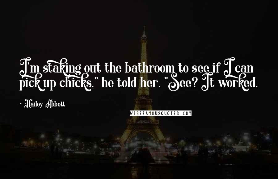 Hailey Abbott Quotes: I'm staking out the bathroom to see if I can pick up chicks," he told her. "See? It worked.