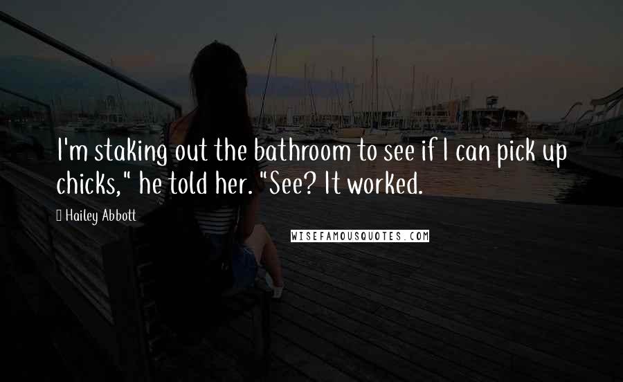 Hailey Abbott Quotes: I'm staking out the bathroom to see if I can pick up chicks," he told her. "See? It worked.