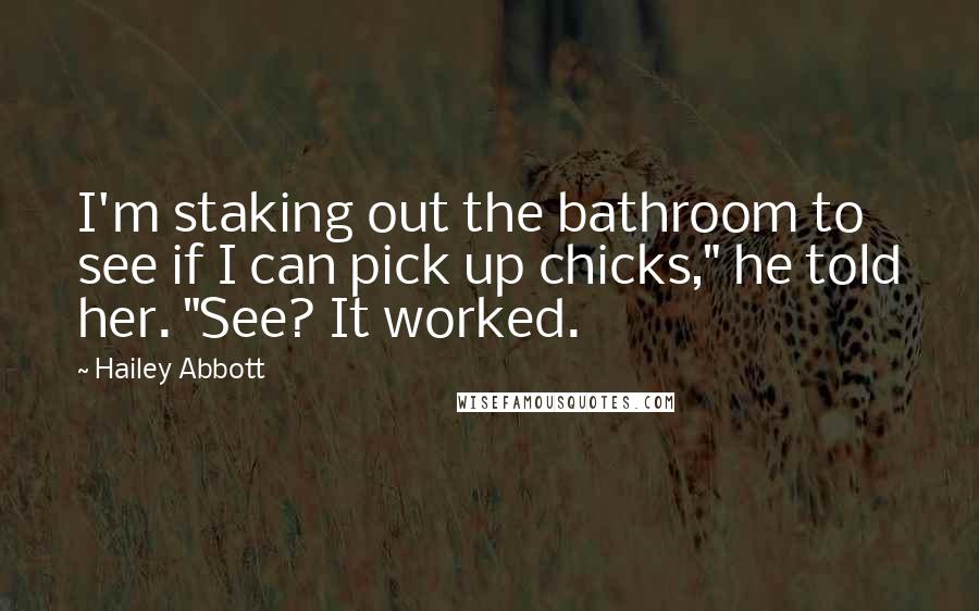 Hailey Abbott Quotes: I'm staking out the bathroom to see if I can pick up chicks," he told her. "See? It worked.