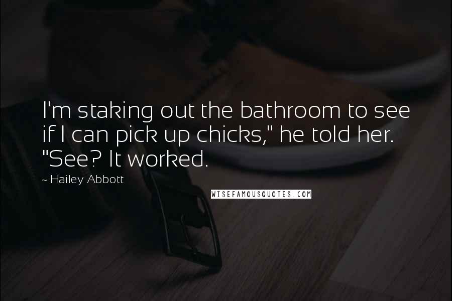 Hailey Abbott Quotes: I'm staking out the bathroom to see if I can pick up chicks," he told her. "See? It worked.