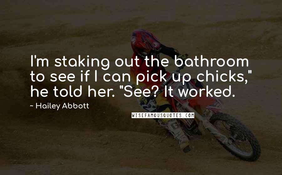 Hailey Abbott Quotes: I'm staking out the bathroom to see if I can pick up chicks," he told her. "See? It worked.