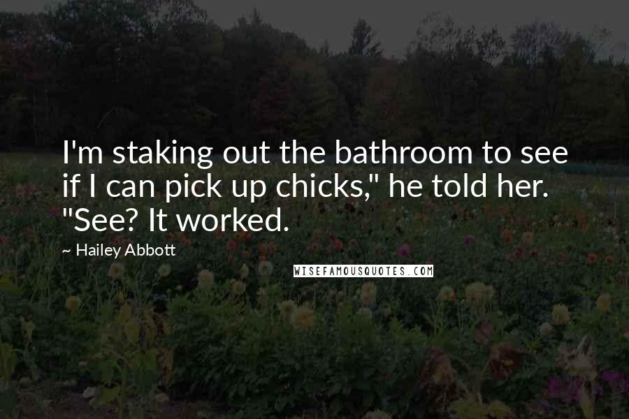 Hailey Abbott Quotes: I'm staking out the bathroom to see if I can pick up chicks," he told her. "See? It worked.