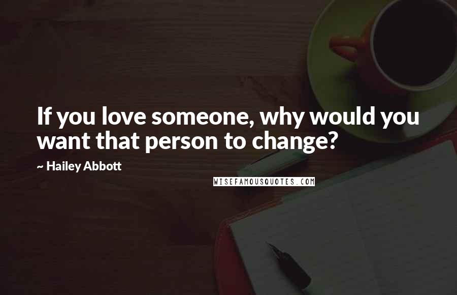 Hailey Abbott Quotes: If you love someone, why would you want that person to change?