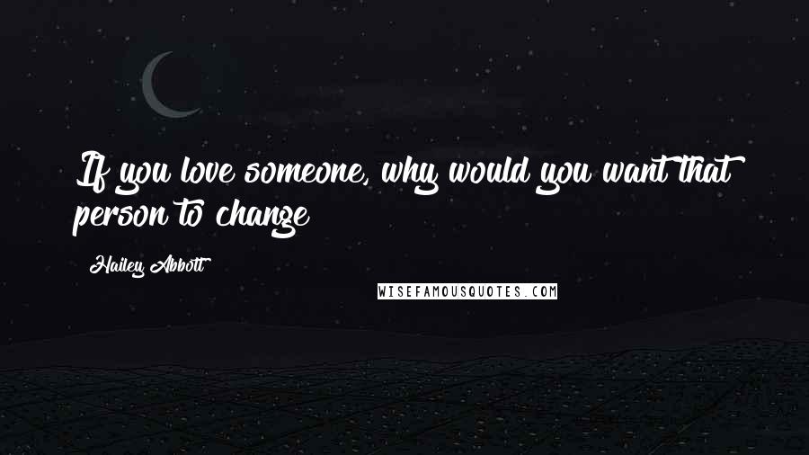 Hailey Abbott Quotes: If you love someone, why would you want that person to change?