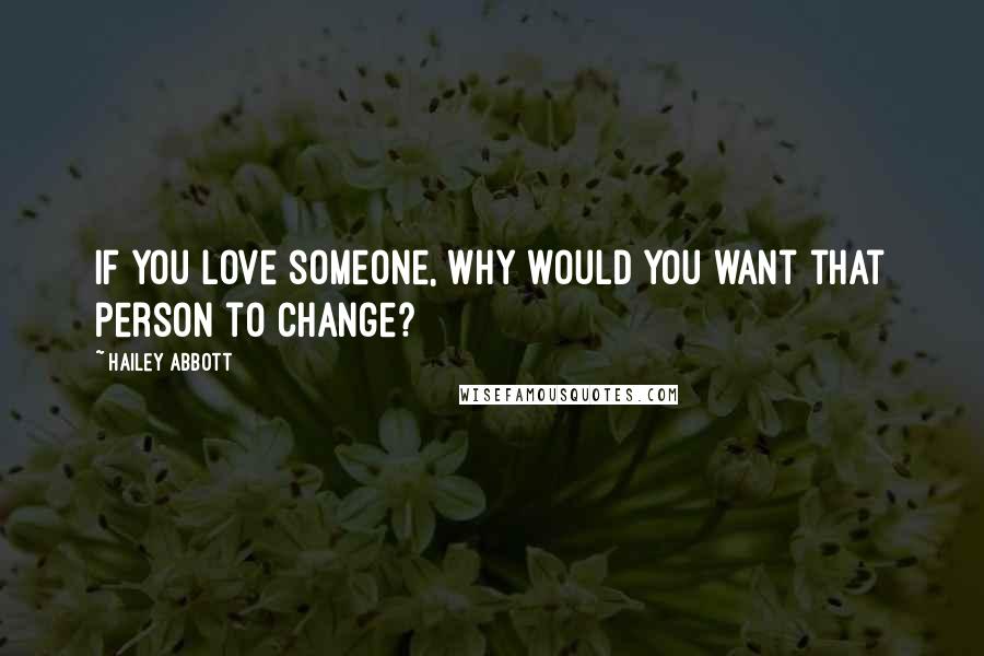 Hailey Abbott Quotes: If you love someone, why would you want that person to change?