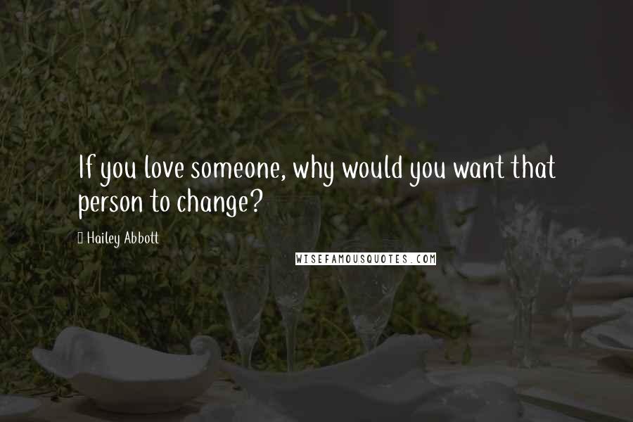 Hailey Abbott Quotes: If you love someone, why would you want that person to change?