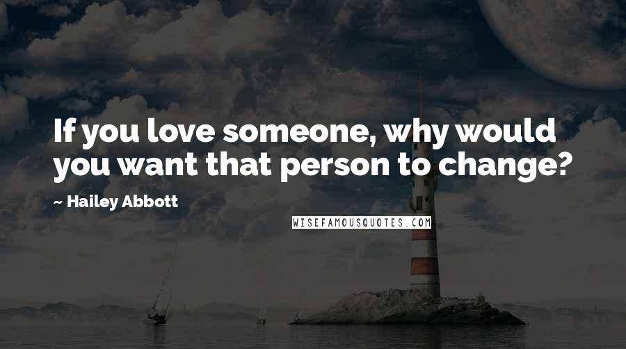 Hailey Abbott Quotes: If you love someone, why would you want that person to change?