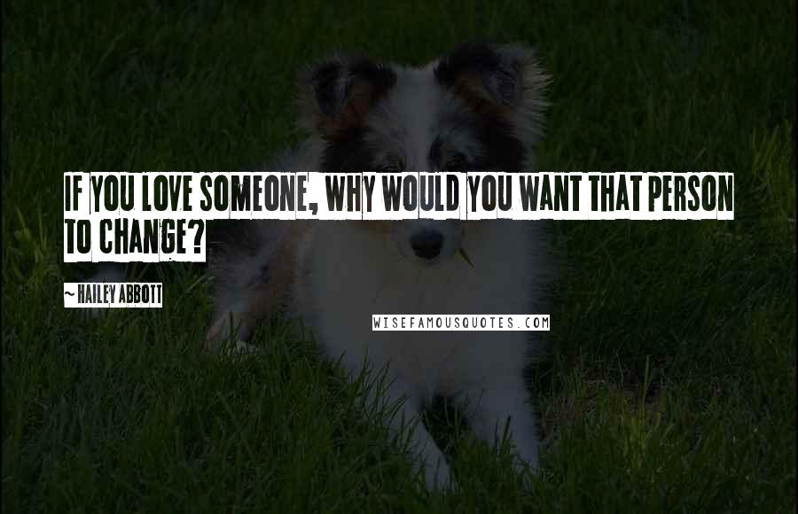 Hailey Abbott Quotes: If you love someone, why would you want that person to change?